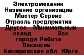 Электромеханик › Название организации ­ Мастер Сервис › Отрасль предприятия ­ Другое › Минимальный оклад ­ 30 000 - Все города Работа » Вакансии   . Кемеровская обл.,Юрга г.